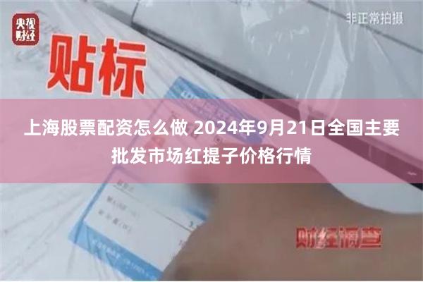 上海股票配资怎么做 2024年9月21日全国主要批发市场红提子价格行情