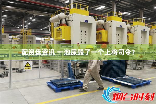 配资盘资讯 一泡尿毁了一个上将司令？