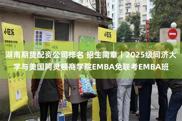 湖南期货配资公司排名 招生简章丨2025级同济大学与美国阿灵顿商学院EMBA免联考EMBA班