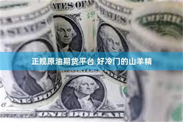 正规原油期货平台 好冷门的山羊精