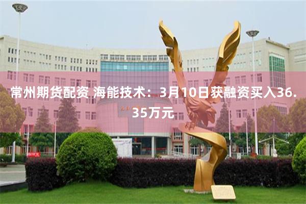 常州期货配资 海能技术：3月10日获融资买入36.35万元