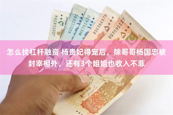 怎么找杠杆融资 杨贵妃得宠后，除哥哥杨国忠被封宰相外，还有3个姐姐也收入不菲