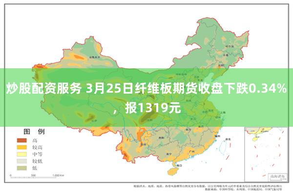 炒股配资服务 3月25日纤维板期货收盘下跌0.34%，报1319元