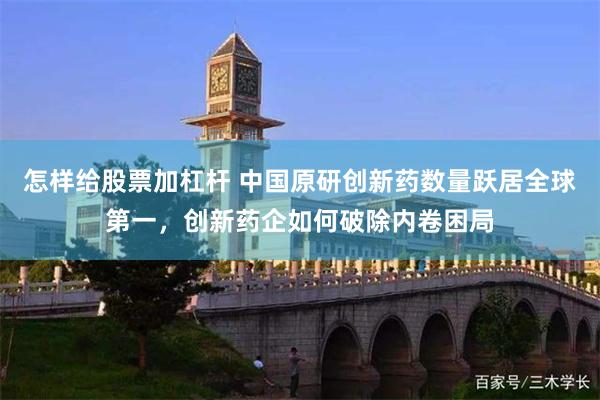 怎样给股票加杠杆 中国原研创新药数量跃居全球第一，创新药企如何破除内卷困局