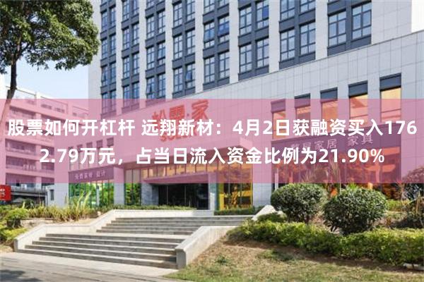 股票如何开杠杆 远翔新材：4月2日获融资买入1762.79万元，占当日流入资金比例为21.90%