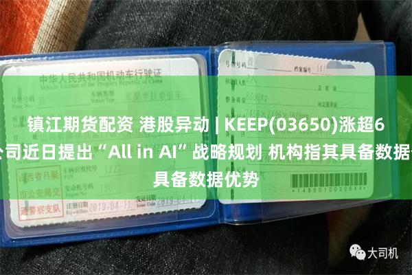 镇江期货配资 港股异动 | KEEP(03650)涨超6% 公司近日提出“All in AI”战略规划 机构指其具备数据优势