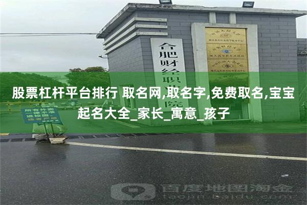 股票杠杆平台排行 取名网,取名字,免费取名,宝宝起名大全_家长_寓意_孩子