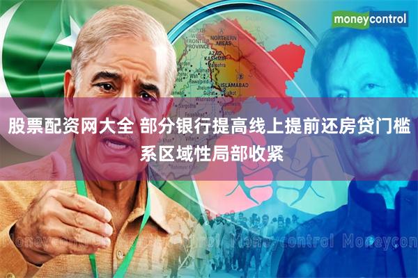 股票配资网大全 部分银行提高线上提前还房贷门槛 系区域性局部收紧