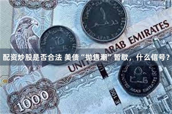 配资炒股是否合法 美债“抛售潮”暂歇，什么信号？