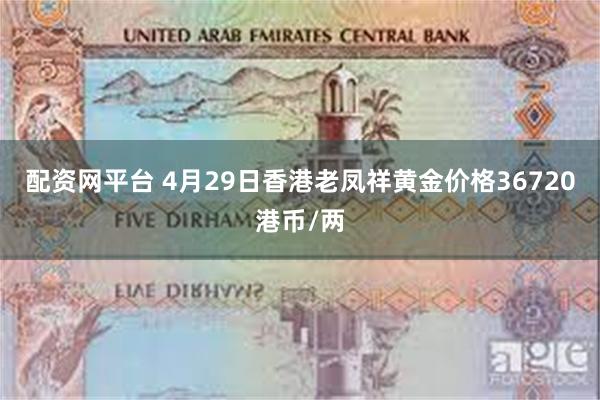配资网平台 4月29日香港老凤祥黄金价格36720港币/两