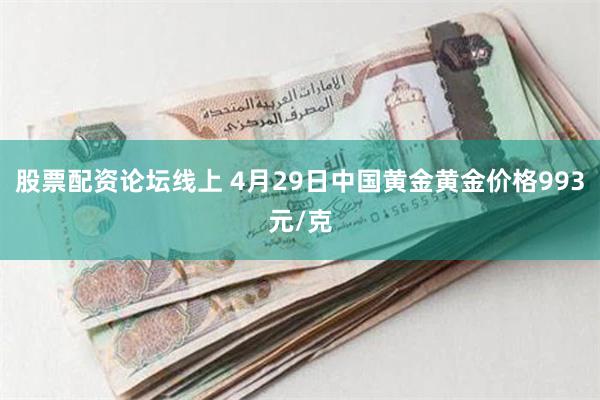 股票配资论坛线上 4月29日中国黄金黄金价格993元/克