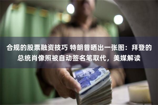 合规的股票融资技巧 特朗普晒出一张图：拜登的总统肖像照被自动签名笔取代，美媒解读