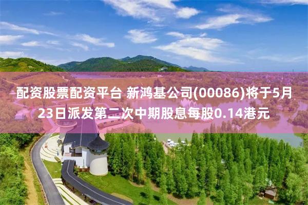 配资股票配资平台 新鸿基公司(00086)将于5月23日派发第二次中期股息每股0.14港元