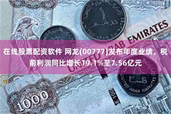 在线股票配资软件 网龙(00777)发布年度业绩，税前利润同比增长19.1%至7.56亿元
