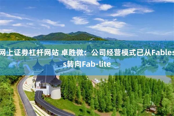网上证劵杠杆网站 卓胜微：公司经营模式已从Fabless转向Fab-lite