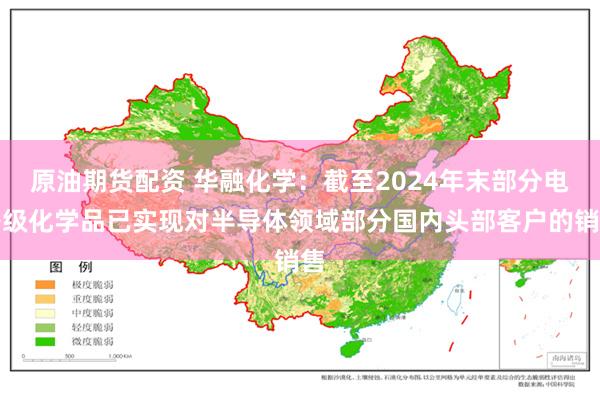 原油期货配资 华融化学：截至2024年末部分电子级化学品已实现对半导体领域部分国内头部客户的销售