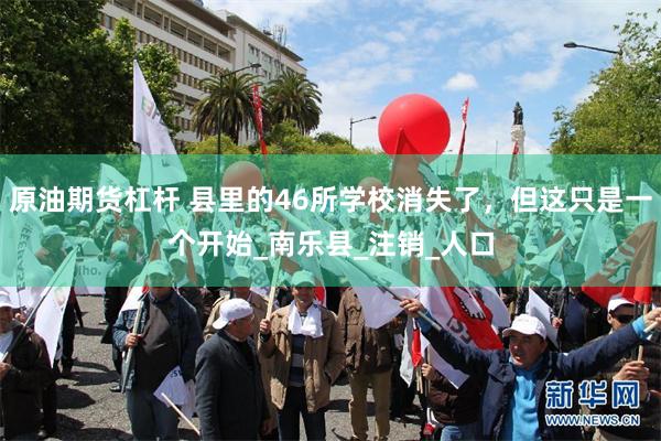 原油期货杠杆 县里的46所学校消失了，但这只是一个开始_南乐县_注销_人口
