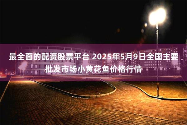 最全面的配资股票平台 2025年5月9日全国主要批发市场小黄花鱼价格行情