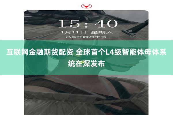互联网金融期货配资 全球首个L4级智能体母体系统在深发布