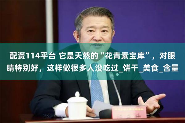 配资114平台 它是天然的“花青素宝库”，对眼睛特别好，这样做很多人没吃过_饼干_美食_含量