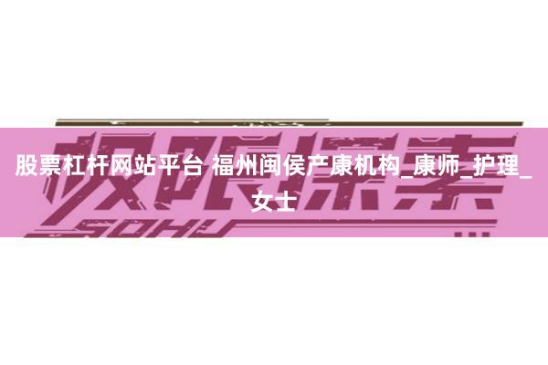 股票杠杆网站平台 福州闽侯产康机构_康师_护理_女士