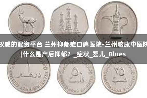 权威的配资平台 兰州抑郁症口碑医院-兰州脑康中医院|什么是产后抑郁？_症状_婴儿_Blues
