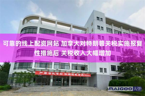 可靠的线上配资网站 加拿大对特朗普关税实施报复性措施后 关税收入大幅增加