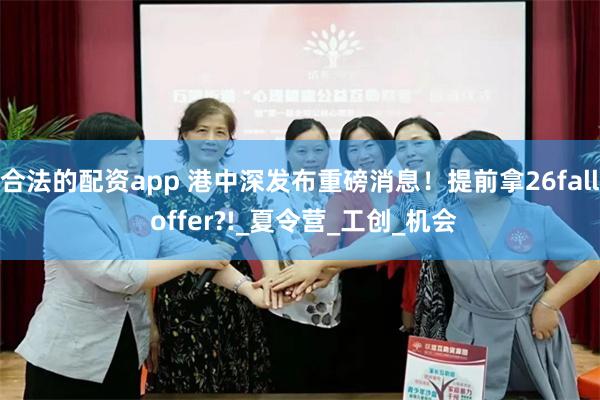 合法的配资app 港中深发布重磅消息！提前拿26fall offer?!_夏令营_工创_机会