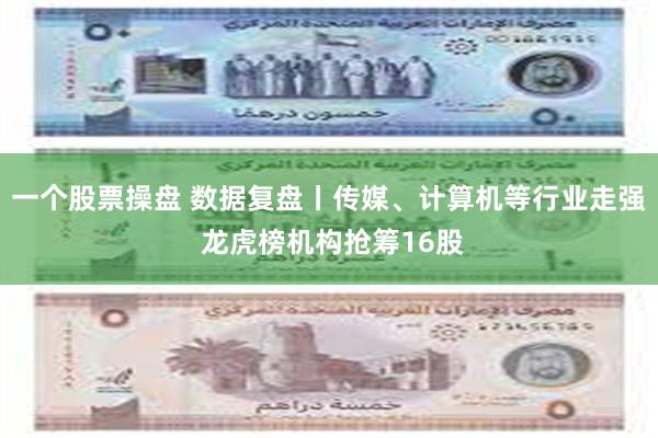 一个股票操盘 数据复盘丨传媒、计算机等行业走强 龙虎榜机构抢筹16股