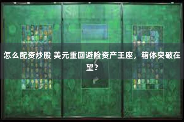 怎么配资炒股 美元重回避险资产王座，箱体突破在望？