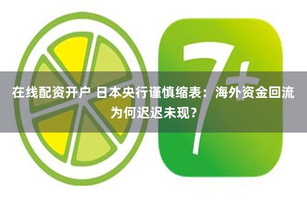 在线配资开户 日本央行谨慎缩表：海外资金回流为何迟迟未现？