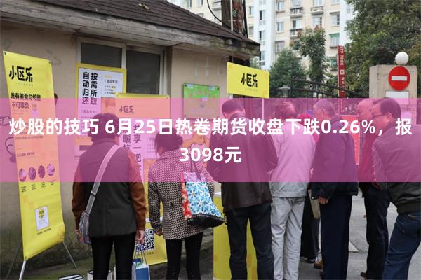 炒股的技巧 6月25日热卷期货收盘下跌0.26%，报3098元