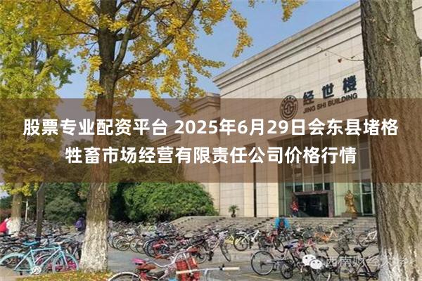 股票专业配资平台 2025年6月29日会东县堵格牲畜市场经营有限责任公司价格行情