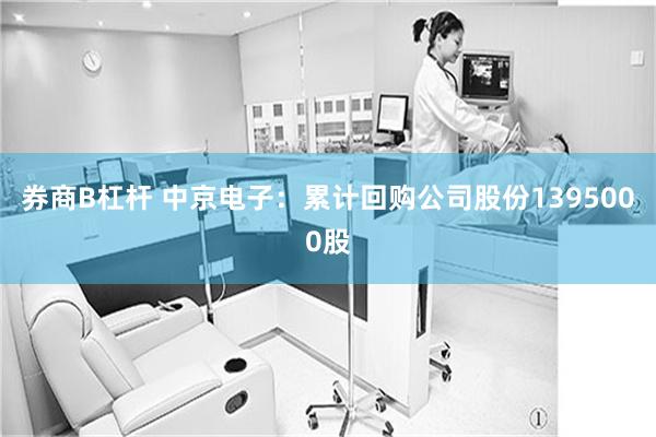 券商B杠杆 中京电子：累计回购公司股份1395000股