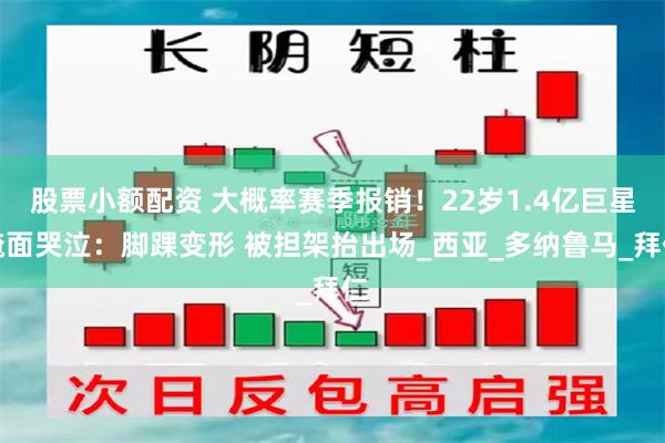 股票小额配资 大概率赛季报销！22岁1.4亿巨星掩面哭泣：脚踝变形 被担架抬出场_西亚_多纳鲁马_拜仁
