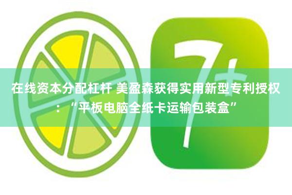 在线资本分配杠杆 美盈森获得实用新型专利授权：“平板电脑全纸卡运输包装盒”