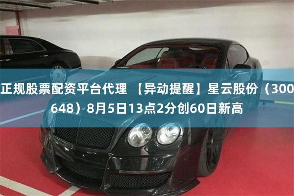 正规股票配资平台代理 【异动提醒】星云股份（300648）8月5日13点2分创60日新高