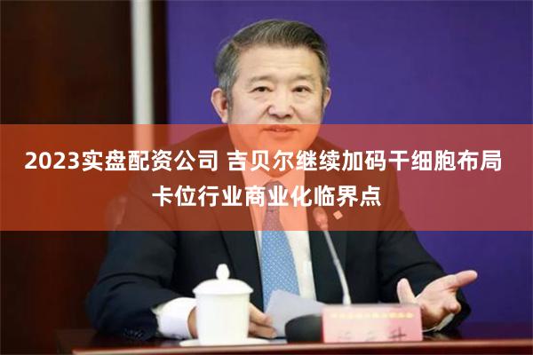 2023实盘配资公司 吉贝尔继续加码干细胞布局 卡位行业商业化临界点