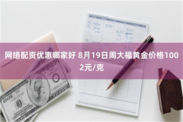 网络配资优惠哪家好 8月19日周大福黄金价格1002元/克