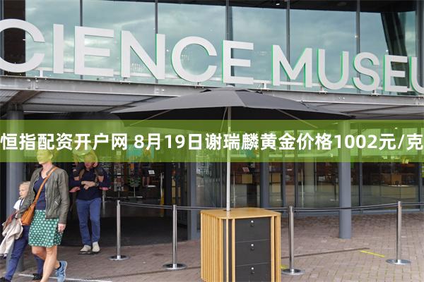 恒指配资开户网 8月19日谢瑞麟黄金价格1002元/克