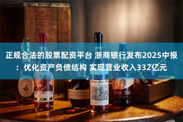正规合法的股票配资平台 浙商银行发布2025中报：优化资产负债结构 实现营业收入332亿元
