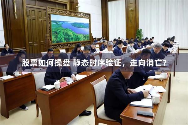 股票如何操盘 静态时序验证,走向消亡? 股票如何操盘 静态时序验证,走向消亡?
