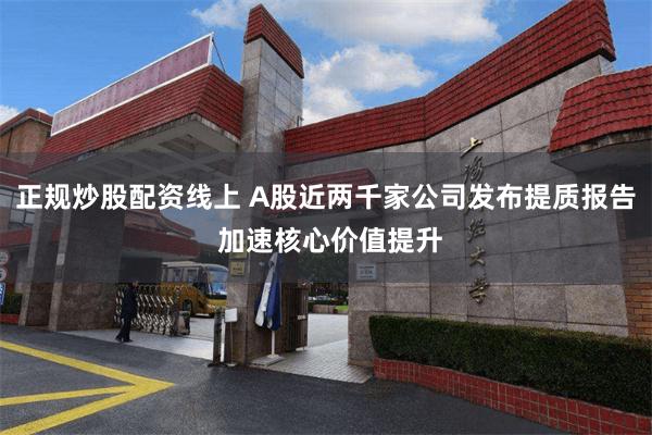 正规炒股配资线上 A股近两千家公司发布提质报告 加速核心价值提升