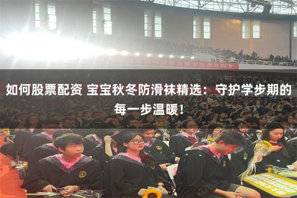如何股票配资 宝宝秋冬防滑袜精选：守护学步期的每一步温暖！
