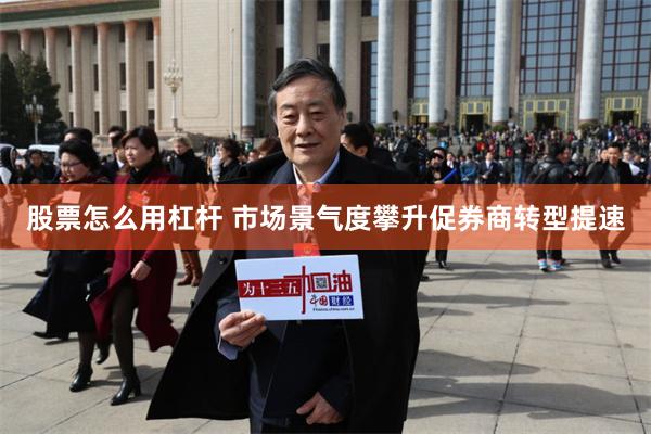 股票怎么用杠杆 市场景气度攀升促券商转型提速