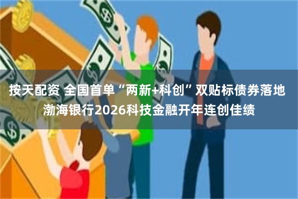 按天配资 全国首单“两新+科创”双贴标债券落地 渤海银行2026科技金融开年连创佳绩