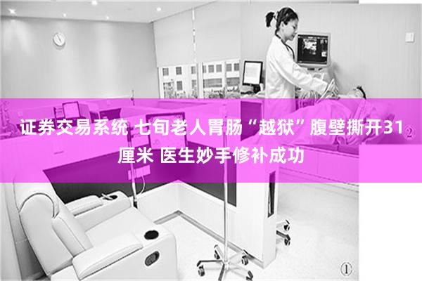 证券交易系统 七旬老人胃肠“越狱”腹壁撕开31厘米 医生妙手修补成功