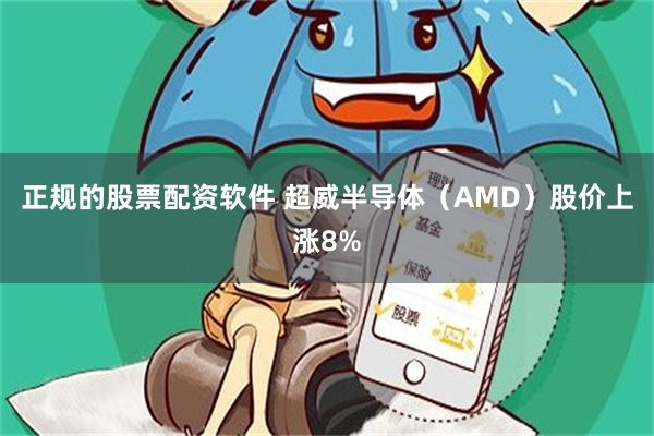 正规的股票配资软件 超威半导体（AMD）股价上涨8%