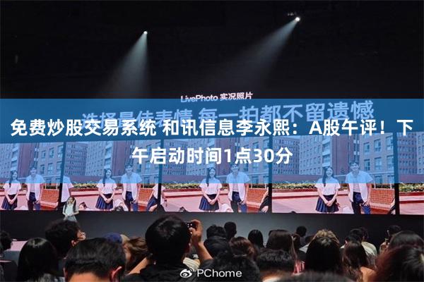 免费炒股交易系统 和讯信息李永熙：A股午评！下午启动时间1点30分